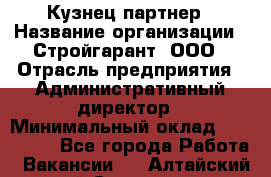 Кузнец-партнер › Название организации ­ Стройгарант, ООО › Отрасль предприятия ­ Административный директор › Минимальный оклад ­ 100 000 - Все города Работа » Вакансии   . Алтайский край,Славгород г.